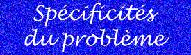 Spécificités du problème